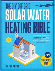 Title: The DIY Off Grid Solar Water Heating Bible: [3 in 1] Step-by-Step Projects to Building, Testing, and Maintaining your Solar Water Heating System for Free Hot Water, Author: Jackson Mitchell