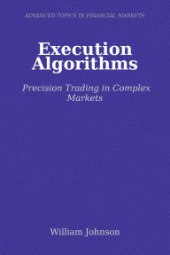 Title: Execution Algorithms: Precision Trading in Complex Markets, Author: William Johnson