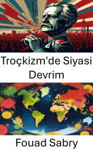 Title: Troçkizm'de Siyasi Devrim: Troçkist Hareketlerin Stratejileri ve Etkileri, Author: Fouad Sabry
