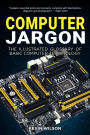 Computer Jargon: The Illustrated Glossary of Basic Computer Terminology
