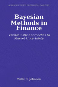Title: Bayesian Methods in Finance: Probabilistic Approaches to Market Uncertainty, Author: William Johnson