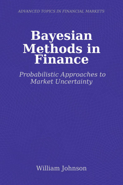 Bayesian Methods in Finance: Probabilistic Approaches to Market Uncertainty