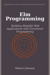Title: Elm Programming: Building Reliable Web Applications with Functional Programming, Author: Robert Johnson