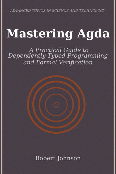 Mastering Agda: A Practical Guide to Dependently Typed Programming and Formal Verification