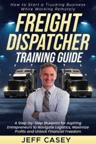 Title: Freight Dispatcher Training Guide: How to Start a Trucking Business While Working Remotely, Author: Jeff Casey