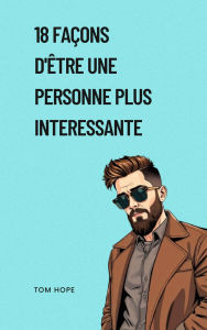 Title: 18 Façons D'être Une Personne Plus Interessante, Author: Tom Hope