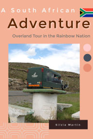 Title: A South African Adventure: Overland Tour in the Rainbow Nation, Author: Silvia Martin
