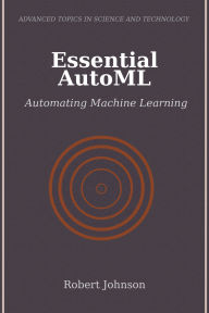 Title: Essential AutoML: Automating Machine Learning, Author: Robert Johnson