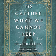 To Capture What We Cannot Keep: A Novel