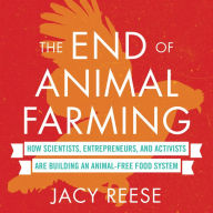 The End of Animal Farming: How Scientists, Entrepreneurs, and Activists Are Building an Animal-Free Food System