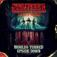 Stranger Things: Worlds Turned Upside Down: The Official Behind-the-Scenes Companion