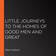 Little Journeys to the Homes of Good Men and Great