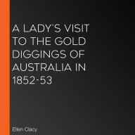 A Lady's Visit to the Gold Diggings of Australia in 1852-53