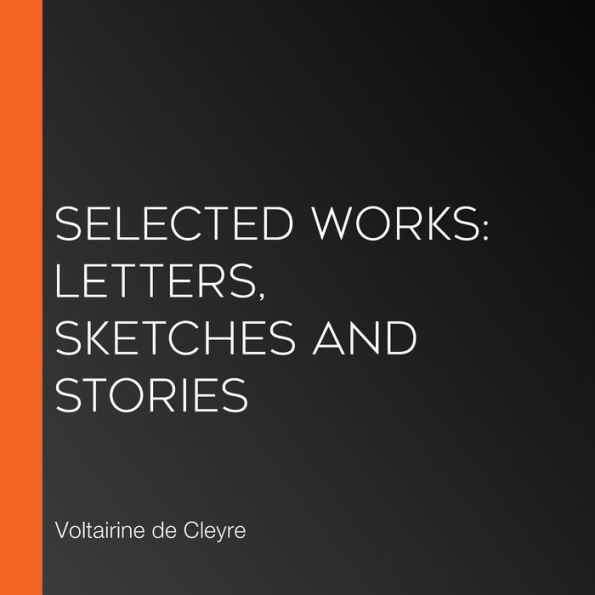 Selected Works: Letters, Sketches and Stories