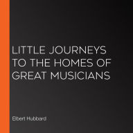 Little Journeys to the Homes of Great Musicians