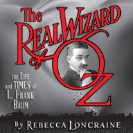 The Real Wizard of Oz: The Life and Times of L. Frank Baum