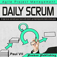 Agile Product Management: Daily Scrum: 21 tips to co-ordinate your team with stand-up meetings and create a daily plan