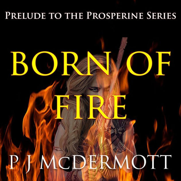 Born Of Fire The Prelude to the Prosperine Series by PJ McDermott