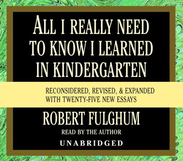 All I Really Need to Know I Learned in Kindergarten: Fifteenth Anniversary Edition Reconsidered, Revised, & Expanded With Twenty-Five New Essays