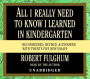 All I Really Need to Know I Learned in Kindergarten: Fifteenth Anniversary Edition Reconsidered, Revised, & Expanded With Twenty-Five New Essays