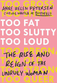 Too Fat, Too Slutty, Too Loud: The Rise and Reign of the Unruly Woman