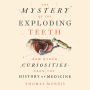 The Mystery of the Exploding Teeth: And Other Curiosities from the History of Medicine