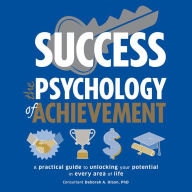Success: The Psychology of Achievement: A Practical Guide to Unlocking Your Potential in Every Area of Life