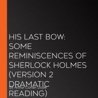 His Last Bow: Some Reminiscences of Sherlock Holmes (version 2 Dramatic Reading)