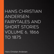 Hans Christian Andersen: Fairytales and Short Stories Volume 6, 1866 to 1875