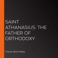 Saint Athanasius: The Father of Orthodoxy