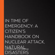 In Time Of Emergency: A Citizen's Handbook On Nuclear Attack, Natural Disasters