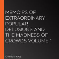 Memoirs of Extraordinary Popular Delusions and the Madness of Crowds Volume 1