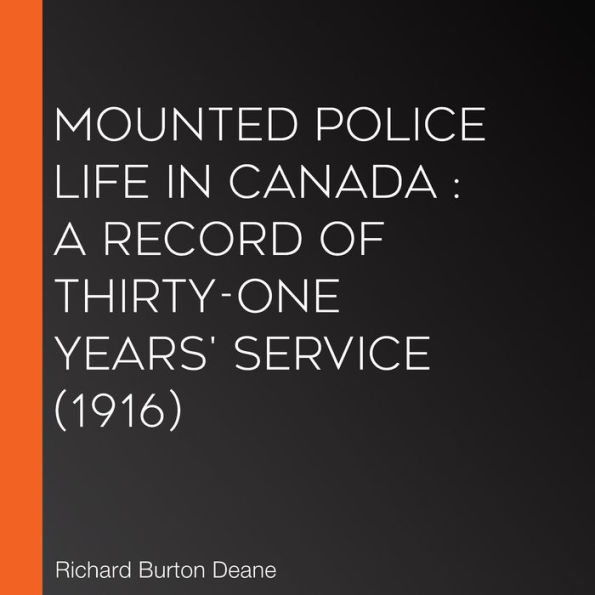 Mounted police life in Canada: a record of thirty-one years' service (1916)