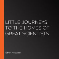 Little Journeys to the Homes of Great Scientists