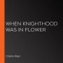 When Knighthood Was in Flower