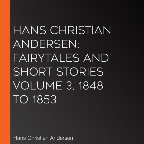Hans Christian Andersen: Fairytales and Short Stories Volume 3, 1848 to 1853