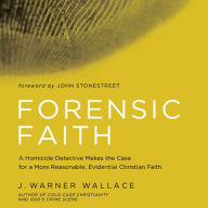 Forensic Faith: A Homicide Detective Makes the Case for a More Reasonable, Evidential Christian Faith