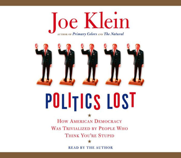 Politics Lost: How American Democracy Was Trivialized By People Who Think You're Stupid (Abridged)