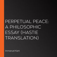 Perpetual Peace: A Philosophic Essay (Hastie Translation)