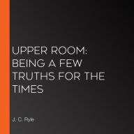 Upper Room: Being a Few Truths for the Times