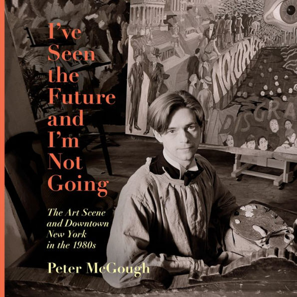 I've Seen the Future and I'm Not Going: The Art Scene and Downtown New York in the 1980s
