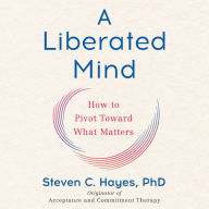 A Liberated Mind: How to Pivot Toward What Matters