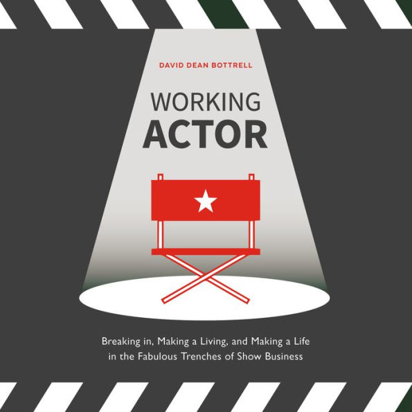 Working Actor: Breaking in, Making a Living, and Making a Life in the Fabulous Trenches of ShowBusiness