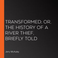 Transformed; or, the History of a River Thief, Briefly Told