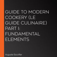 Guide to Modern Cookery (Le Guide Culinaire) Part I: Fundamental Elements