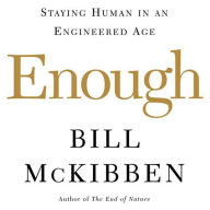 Enough: Staying Human in an Engineered Age (Abridged)