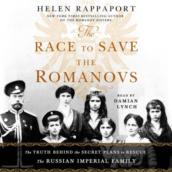 The Race to Save the Romanovs: The Truth Behind the Secret Plans to Rescue the Russian Imperial Family