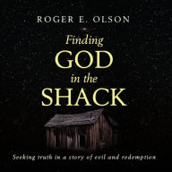 Finding God in the Shack: Seeking Truth in a Story of Evil and Redemption