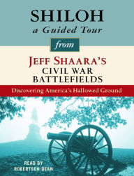 Shiloh: A Guided Tour from Jeff Shaara's Civil War Battlefields: Discovering America's Hallowed Ground