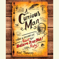 A Curious Man: The Strange and Brilliant Life of Robert Believe It or Not! Ripley